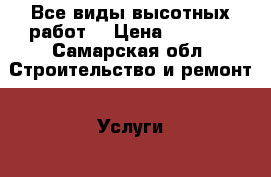 Все виды высотных работ. › Цена ­ 1 500 - Самарская обл. Строительство и ремонт » Услуги   